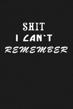 Shit I Can’t Remember: Organizer/Log Book/Notebook for Passwords and Shit/Password Book/Gift for Friends/Coworkers/Seniors/Mom/Dad/Weeding 120 page, Lined, 6x9 (15.2 x 22.9 cm)