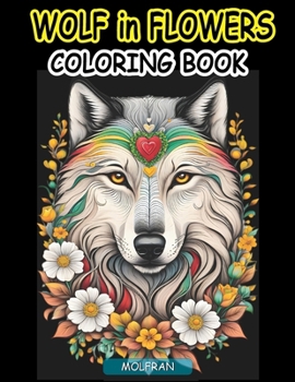Wolf in Flowers Coloring Book: for Adults, Teens, Beauty of Floral Designs with the Enigmatic Allure of Wolves, nature enthusiasts, Animal Lovers, ... 50 easy-to-color pages (Wolves Coloring Book)