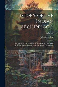 Paperback History of the Indian Archipelago: Containing an Account of the Manners, Arts, Languages, Religions, Institutions, and Commerce of Its Inhabitants; Vo Book