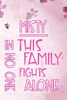 MISTY In This Family No One Fights Alone: Personalized Name Notebook/Journal Gift For Women Fighting Health Issues. Illness Survivor / Fighter Gift for the Warrior in your life Writing Poetry, Diary, 