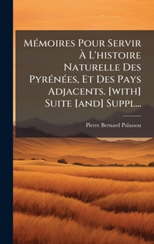 MÃ(c)moires Pour Servir Ã L'histoire Naturelle Des PyrÃ(c)nÃ(c)es, Et Des Pays Adjacents. [with] Suite [and] Suppl... (French Edition)