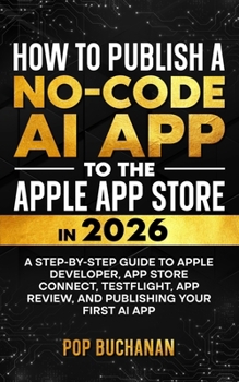 Paperback How to Publish a No-Code AI App to the Apple App Store in 2026: A Step-by-Step Guide to Apple Developer, App Store Connect, TestFlight, App Review, an Book