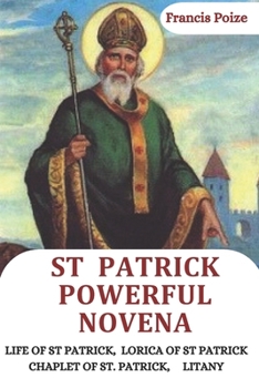 St. Patrick Powerful Novena: Life of St. Patrick, Lorica, Chaplet and Litany, and nine day powerful prayer for hope.