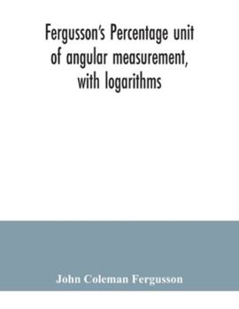 Paperback Fergusson's Percentage unit of angular measurement, with logarithms; also a description of his percentage theodolite and percentage compass, for the u Book