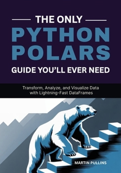 Paperback The Only Python Polars Guide You'll Ever Need: Transform, Analyze, and Visualize Data with Lightning-Fast DataFrames Book