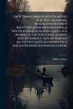 Gróf Zrinyi Miklós költöi müvei. A M. Tud. Akadémia Irodalomtörténeti Bizottságának megbízásából a költö kéziratai alapján sajtó alá rendezte...