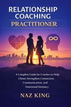 Relationship Coaching Practitioner: A Complete Guide for Coaches to Help Clients Strengthen Connection, Communication, and Emotional Intimacy