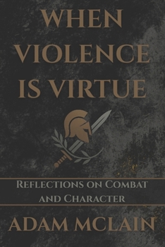 Paperback When Violence Is Virtue: Reflections on Combat and Character Book