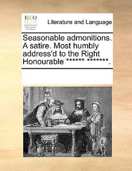 Paperback Seasonable admonitions. A satire. Most humbly address'd to the Right Honourable ****** *******. Book