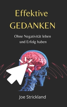 Effektive Gedanken: Ohne Negativit?t leben und Erfolg haben