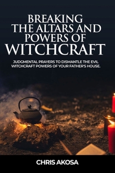Paperback Breaking the Altars and Powers of Witchcraft: Judgmental Prayers to Dismantle the Evil Witchcraft Powers of Your Father's House Book