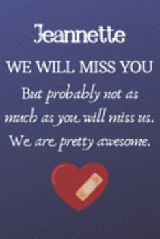 Jeannette We Will Miss You But Probably Not as Much As You Will Miss us. We Are Pretty Awesome.: Jeannette Funny gift for coworker / colleague that is ... him or her. (6 x 9 - 110 Blank Lined Pages)