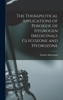 Hardcover The Therapeutical Applications of Peroxide of Hydrogen (Medicinal), Glycozone and Hydrozone Book