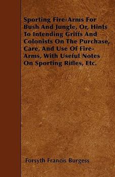 Paperback Sporting Fire-Arms For Bush And Jungle, Or, Hints To Intending Griffs And Colonists On The Purchase, Care, And Use Of Fire-Arms, With Useful Notes On Book