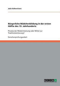 Paperback Bürgerliche Mädchenbildung in der ersten Hälfte des 19. Jahrhunderts: Prozess der Modernisierung oder Mittel zur Traditionssicherung? [German] Book