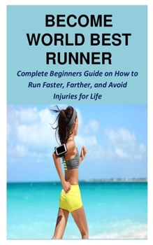 Paperback Become World Best Runner: Complete Beginners Guide on How to Run Faster, Farther, and Avoid Injuries for Life Book