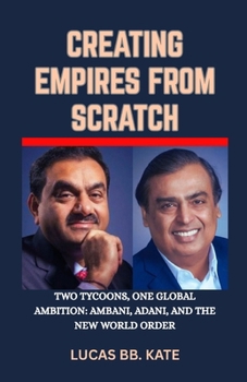 Paperback Creating Empires From Nothing: Two Tycoons, One Global Ambition: Ambani, Adani, And The New World Order Book