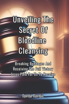 Unveiling The Secret Of Bloodline Cleansing: Breaking Bondages And Receiving The Full Victory Jesus Paid For