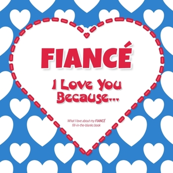 Fianc�, I Love You Because: What I love about my FIANC� - Fill in the blanks book (blue red) FOR HIM
