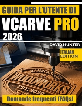 GUIDA PER L'UTENTE DI VCARVE PRO 2026: Guida passo passo alla fresatura CNC: percorsi utensile per incisione a V, velocità di avanzamento e progetti reali (Italian Edition)