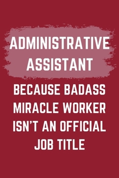 Paperback Administrative Assistant Because Badass Miracle Worker Isn't An Official Job Title: An Administrative Assistant Journal Notebook to Write Down Things, Book