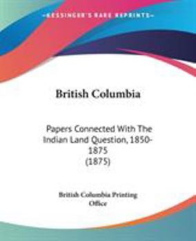 Paperback British Columbia: Papers Connected With The Indian Land Question, 1850-1875 (1875) Book