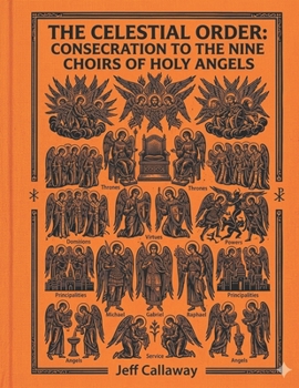 The Celestial Order: Consecration to the Nine Choirs of Holy Angels (Jeff Callaway's 33 Day Consecration Series)