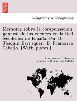 Memoria sobre la compensacion general de los errores en la Red Geodésica de España. Por D. Joaquin Barraquer, D. Francisco Cabello. [With plates.]