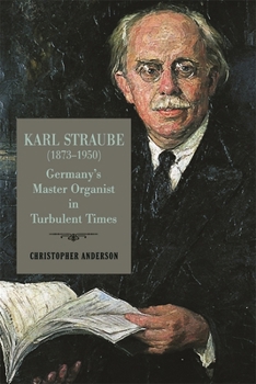 Hardcover Karl Straube (1873-1950): Germany's Master Organist in Turbulent Times Book