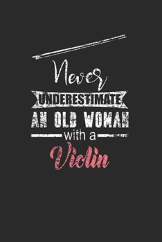Never Underestimate An Old Woman With A Violin: Never Underestimate Notebook, Dotted Bullet (6" x 9" - 120 pages) ~ Musical Instruments Themed Notebook for Daily Journal, Diary, and Gift