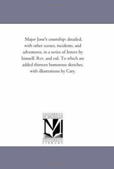 Paperback Major Jone'S Courtship: Detailed, With Other Scenes, incidents, and Adventures, in A Series of Letters by Himself. Rev. and Enl. to Which Are Book