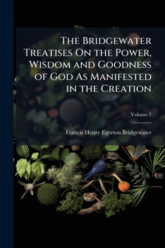 The Bridgewater Treatises On the Power, Wisdom and Goodness of God As Manifested in the Creation