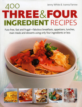 Hardcover 400 Three & Four Ingredient Recipes: Fuss-Free, Fast and Frugal-Fabulous Breakfasts, Appetizers, Lunches, Main Meals and Desserts Using Only Four Ingr Book