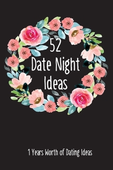 52 Date Night Ideas, 1 Years Worth of Dating Ideas: A year’s worth of Date Night Ideas for Couples, Wedding, Marriage, and Spouse's