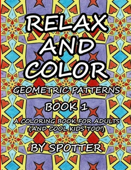 Relax and Color Geometric Patterns: Book 1: (A Coloring Book for Adults and Cool Kids Too!)