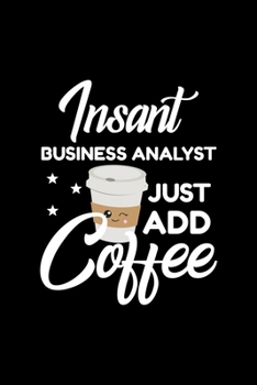 Insant Business Analyst Just Add Coffee: Funny Notebook for Business Analyst Funny Christmas Gift Idea for Business Analyst Business Analyst Journal 100 pages 6x9 inches