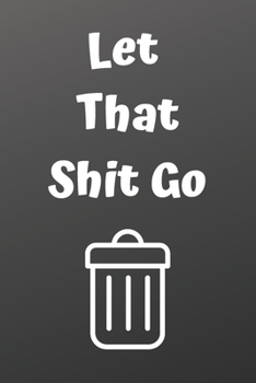 Paperback Let That Shit Go: A Journal for Leaving Your Bullsh*t Behind and Creating a Happy Life: journal or notebook: Let That Shit Go: A Journal Book