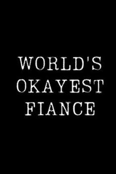 World's Okayest Fiance: Blank Lined Journal For Taking Notes, Journaling, Funny Gift, Gag Gift For Coworker or Family Member