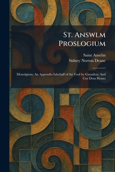 St. Answlm Proslogium: Monolgium; An Appendix Inbehalf of the Fool by Gaunilon; And Cur Deus Homo