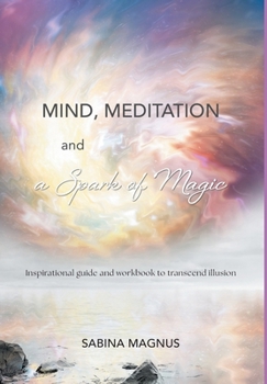 Hardcover Mind, Meditation and a Spark of Magic: Inspirational guide and workbook to transcend illusion Book