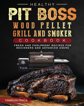 Paperback Healthy Pit Boss Wood Pellet Grill And Smoker Cookbook: Fresh and Foolproof Recipes for Beginners and Advanced Users Book