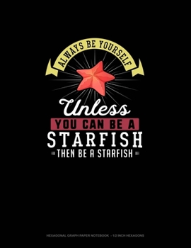 Paperback Always Be Yourself Unless You Can Be A Starfish Then Be A Starfish: Hexagonal Graph Paper Notebook - 1/2 Inch Hexagons Book