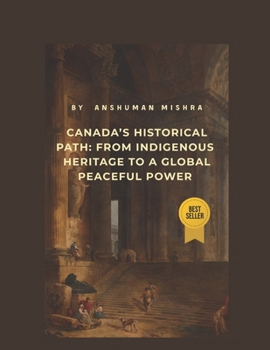 Canada’s Historical Path: From Indigenous Heritage to a Global Peaceful Power (Living History)