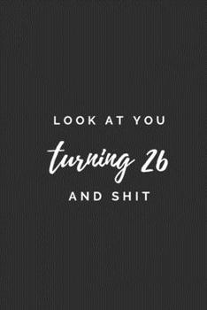 Paperback Look At You Turning 26 And Shit.: 26th Old Birthday Gift. Practical Notebook With A Funny Quote, Simple Sarcastic Gag Journal with 110 High-Quality Pa Book