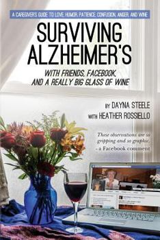 Paperback Surviving Alzheimer's With Friends, Facebook, and a Really Big Glass of Wine: A caregiver's guide to love, humor, patience, confusion, anger, and wine Book