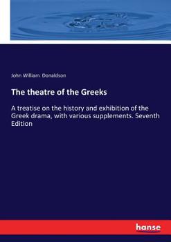 Paperback The theatre of the Greeks: A treatise on the history and exhibition of the Greek drama, with various supplements. Seventh Edition Book
