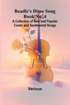 Beadle's Dime Song Book No. 4; A Collection of New and Popular Comic and Sentimental Songs.