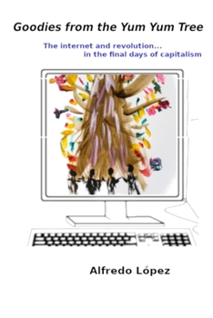 Paperback Goodies from the Yum Yum Tree: The Internet and Revolution In the Final Days of Capitalism Book