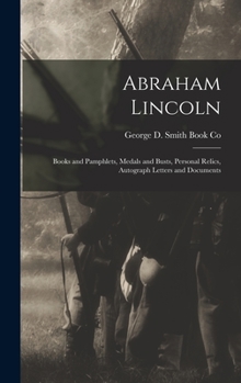 Hardcover Abraham Lincoln: Books and Pamphlets, Medals and Busts, Personal Relics, Autograph Letters and Documents Book