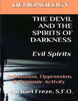 Paperback DEMONOLOGY THE DEVIL AND THE SPIRITS OF DARKNESS Evil Spirits: Infestation, Oppression, & Demonic Activity Book